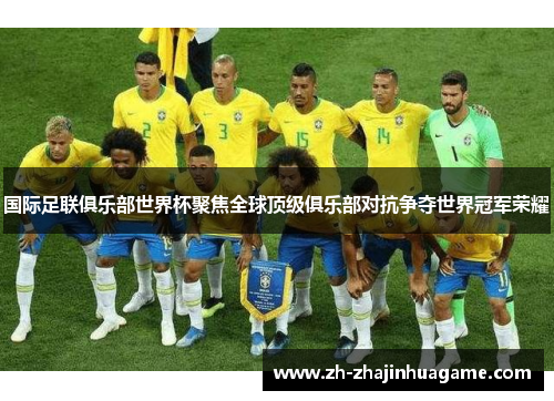 国际足联俱乐部世界杯聚焦全球顶级俱乐部对抗争夺世界冠军荣耀