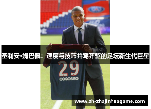 基利安·姆巴佩：速度与技巧并驾齐驱的足坛新生代巨星