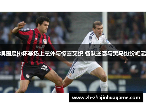 德国足协杯赛场上意外与惊喜交织 各队逆袭与黑马纷纷崛起