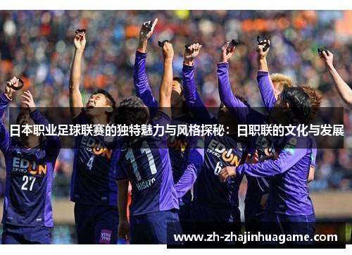 日本职业足球联赛的独特魅力与风格探秘：日职联的文化与发展