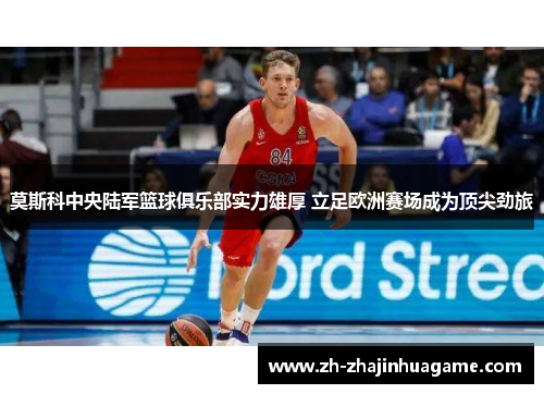莫斯科中央陆军篮球俱乐部实力雄厚 立足欧洲赛场成为顶尖劲旅