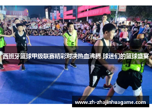 西班牙篮球甲级联赛精彩对决热血沸腾 球迷们的篮球盛宴