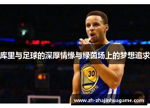 库里与足球的深厚情缘与绿茵场上的梦想追求