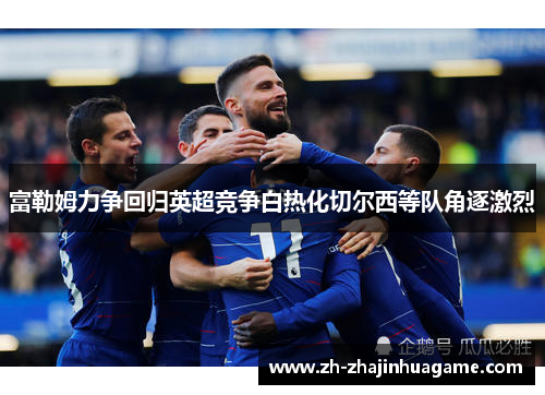 富勒姆力争回归英超竞争白热化切尔西等队角逐激烈