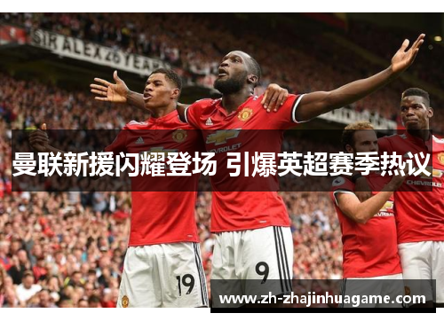 曼联新援闪耀登场 引爆英超赛季热议