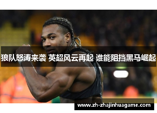 狼队怒涛来袭 英超风云再起 谁能阻挡黑马崛起